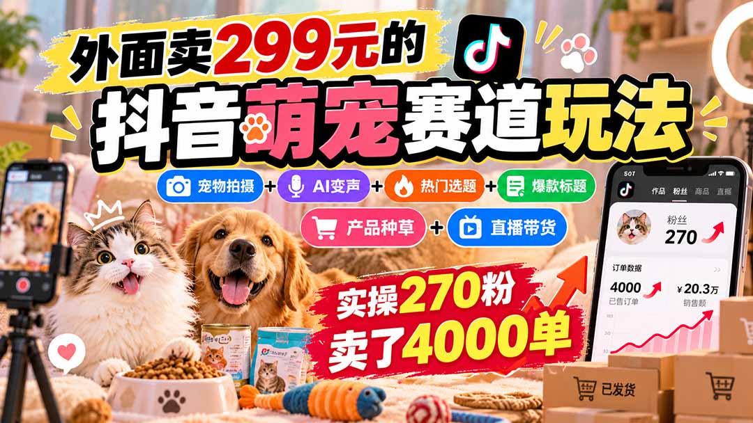 外面卖299元的抖音萌宠赛道玩法：宠物拍摄+AI变声+热门选题+爆款标题+产品种草+直播带货，实操270粉卖了4000单-卿云社