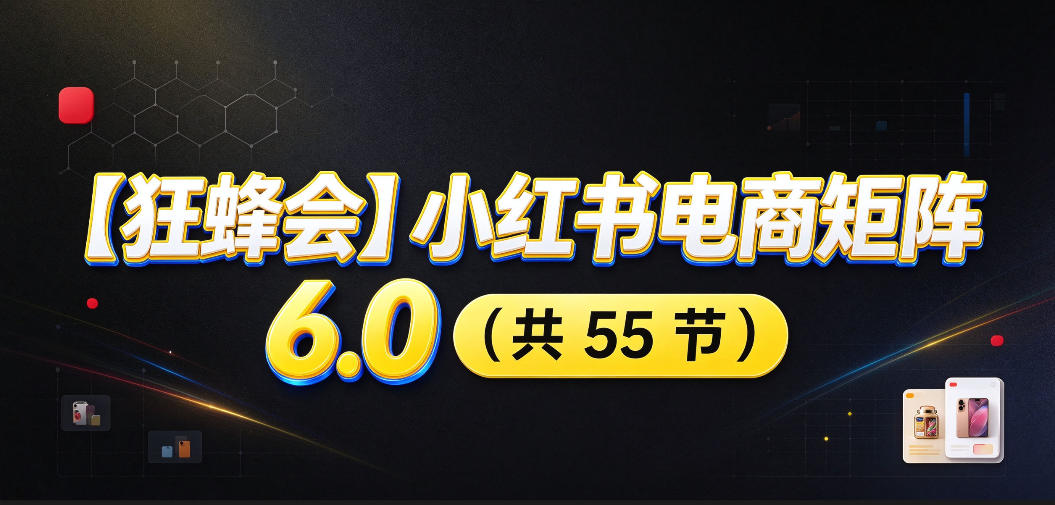 【无水印】【狂蜂会】小红书电商矩阵6.0，从零教你店铺搭建、多渠道精细化选品、AI素材原创、自动化发笔记、矩阵起店放大等-卿云社