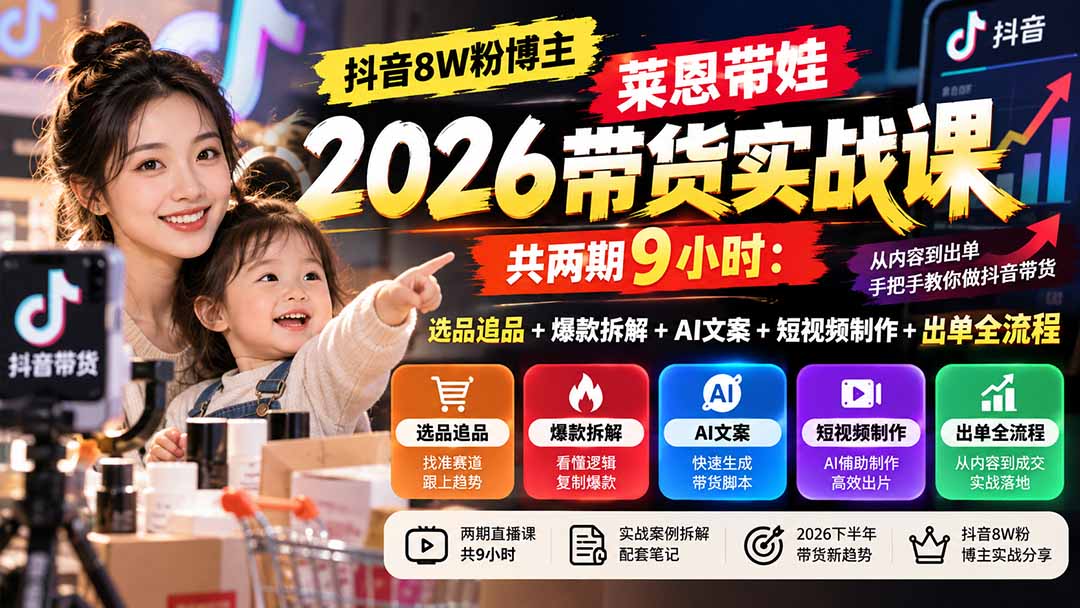 【无水印】抖音8W粉博主莱恩带娃2026带货实战课-共两期9小时：选品追品+爆款拆解+AI文案+短视频制作+出单全流程-卿云社