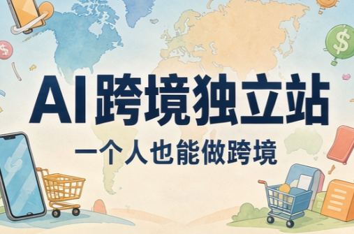 AI跨境独立站运营与投流体系-卿云社