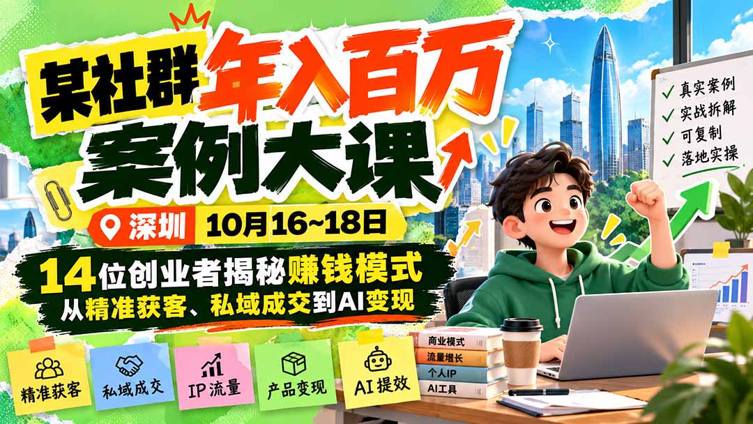 某社群年入百万案例大课-深圳10月16~18日:14位创业者揭秘赚钱模式,从精准获客、私域成交到AI变现-卿云社