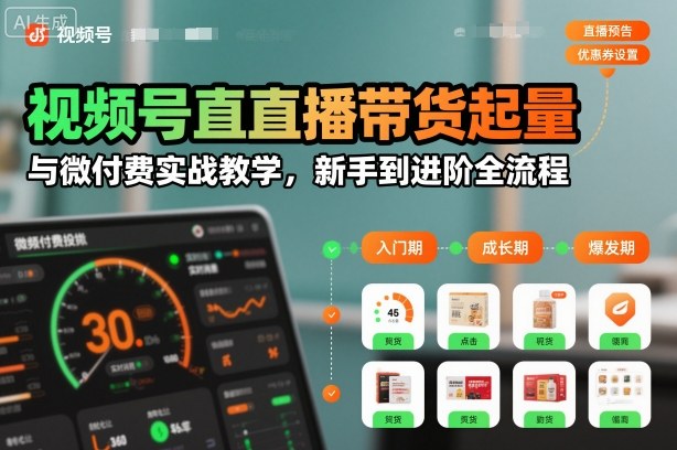 视频号直播带货起量与微付费实战教学，新手到进阶全流程(更新26年10月)-卿云社