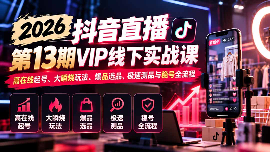 2026抖音直播第13期VIP线下实战课：高在线起号、大瞬烧玩法、爆品选品、极速测品与稳号全流程-卿云社