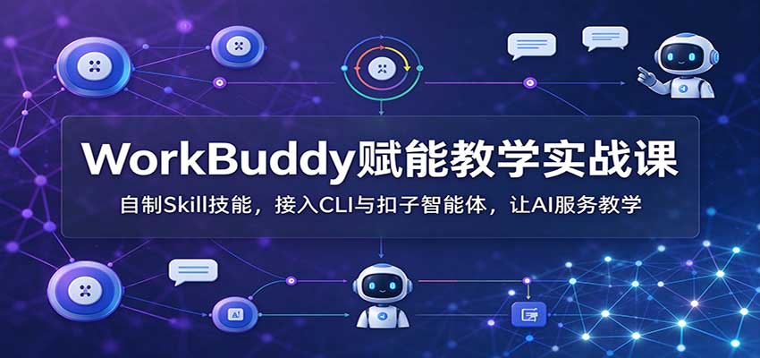WorkBuddy赋能教学实战课：自制Skill技能，接入CLI与扣子智能体，让AI服务教学-卿云社
