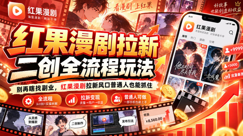 红果漫剧拉新之二创全流程玩法，别再瞎找副业，红果漫剧拉新风口普通人也能抓住-卿云社
