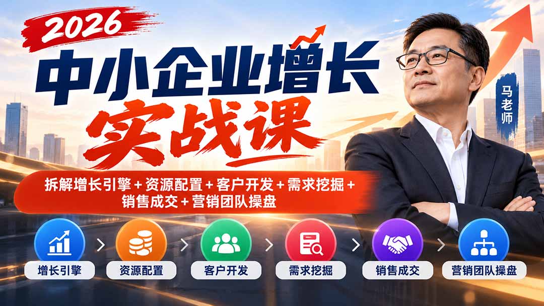 2026中小企业增长实战课｜拆解增长引擎+资源配置+客户开发+需求挖掘+销售成交+营销团队操盘-卿云社