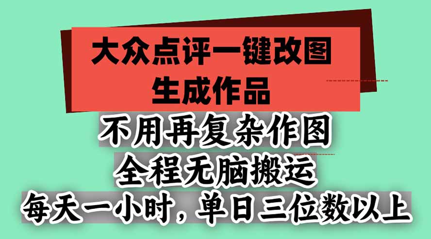 不用再复杂作图,大众点评一键改图生成作品,全程无脑搬运 每天一小时,单日三位数以上-卿云社