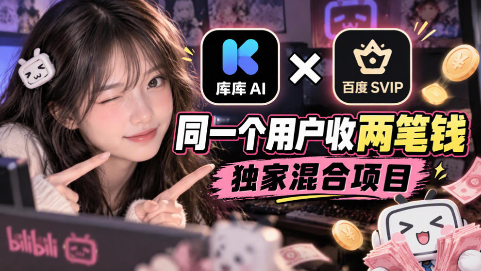 库库AI×百度SVIP：同一个用户收两笔钱，独家混合项目-卿云社