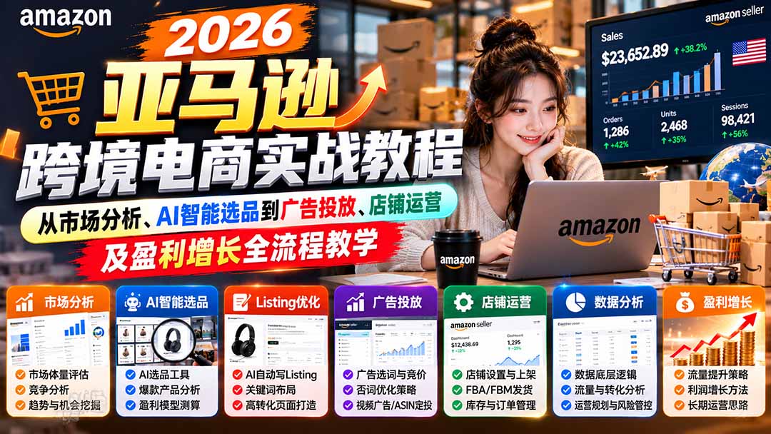 2026亚马逊跨境电商实战教程-更新1027,从市场分析、AI智能选品到广告投放、店铺运营及盈利增长全流程教学-卿云社