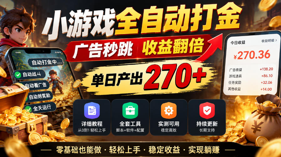小游戏全自动打金，广告秒跳，收益翻倍，单日产出270+，附带详细教程+全套工具【揭秘】-卿云社