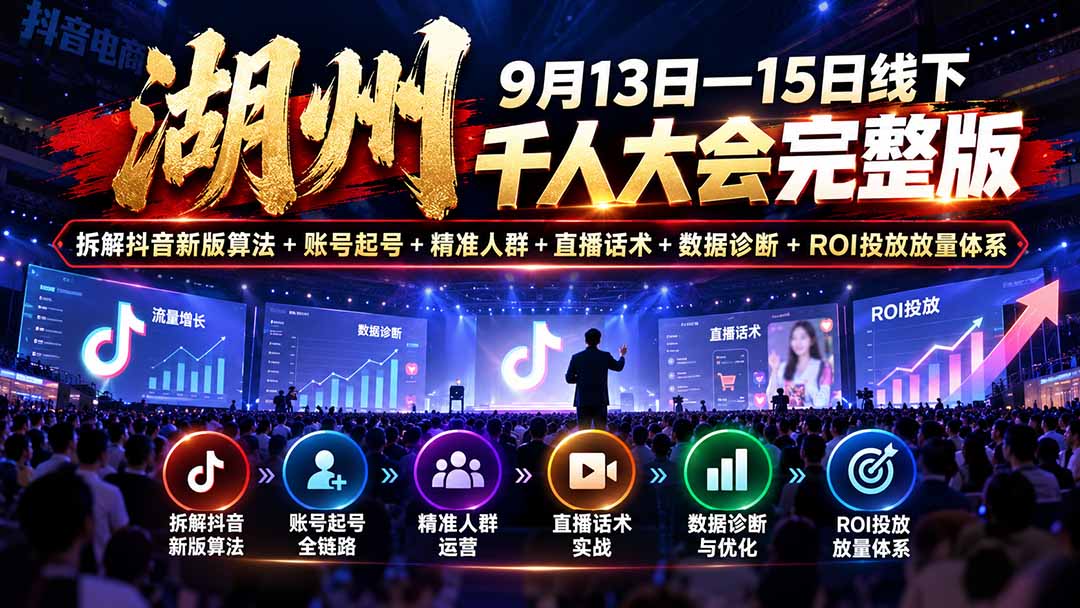 湖州 9月13日—15日线下 千人大会完整版：拆解抖音新版算法+账号起号+精准人群+直播话术+数据诊断+ROI投放放量体系-卿云社