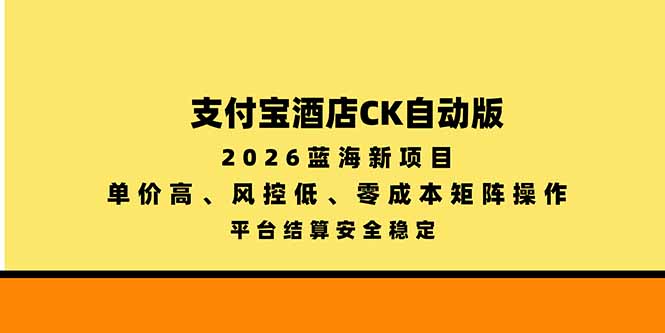 支付宝酒店ck自动版，2026蓝海新项目，单价高，风控低，零成本矩阵操作，平台结算安全稳定-卿云社