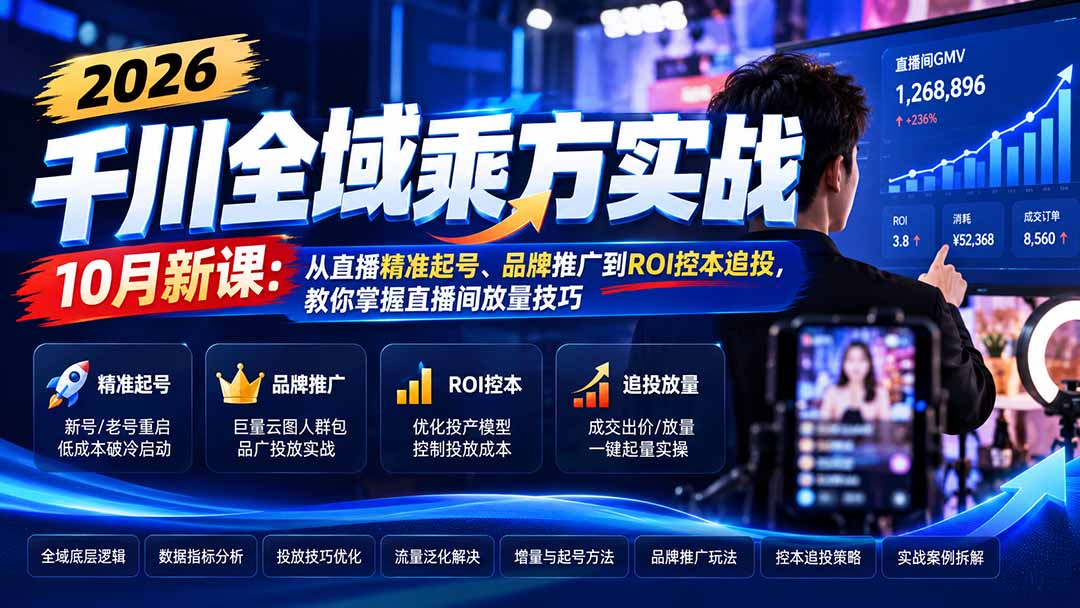 2026千川全域乘方实战-10月新课:从直播精准起号、品牌推广到ROI控本追投,教你掌握直播间放量技巧-卿云社