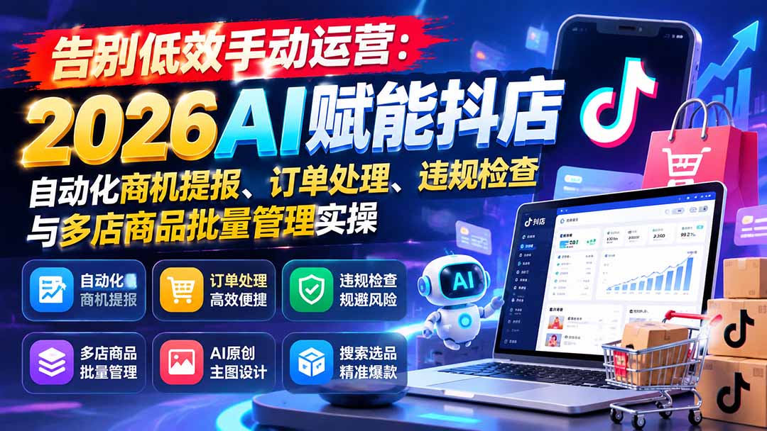 告别低效手动运营：2026AI赋能抖店自动化商机提报、订单处理、违规检查与多店商品批量管理实操-卿云社