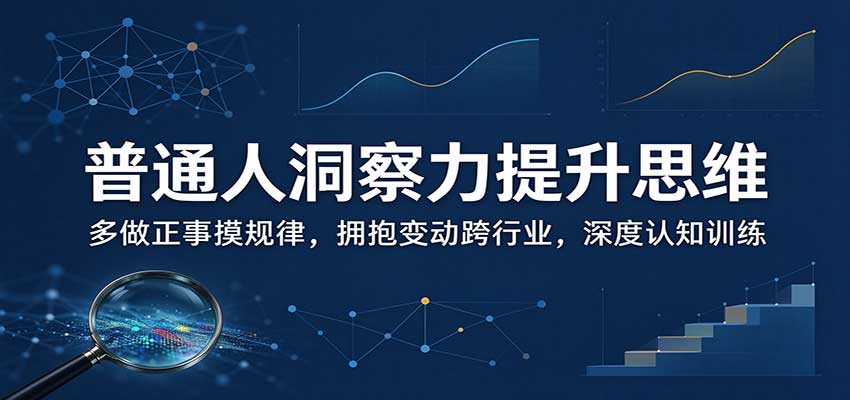 普通人洞察力提升思维：多做正事摸规律，拥抱变动跨行业，深度认知训练-卿云社