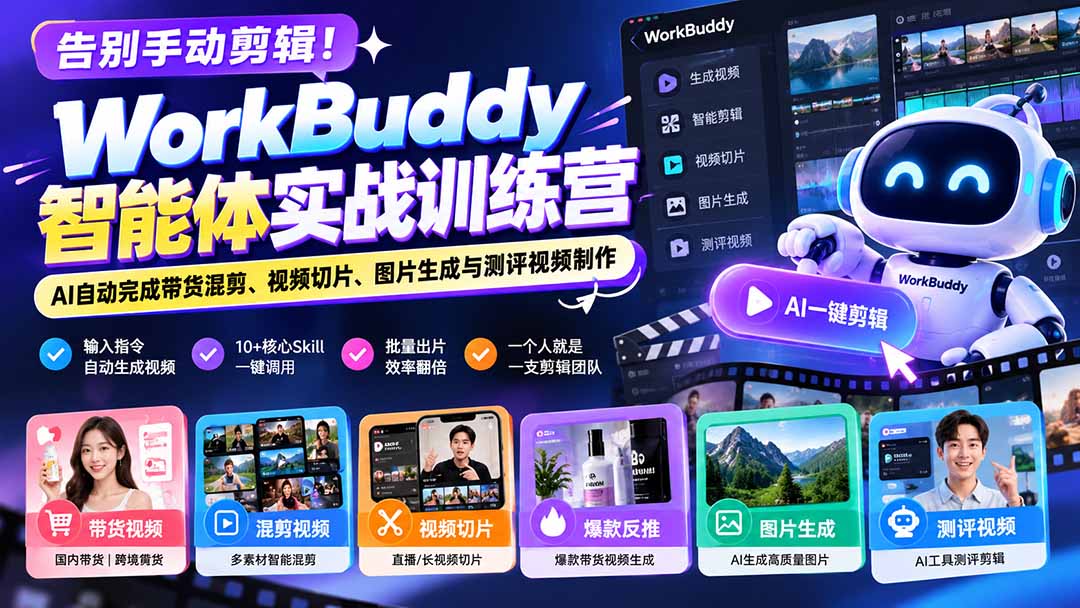 告别手动剪辑！WorkBuddy智能体实战训练营：AI自动完成带货混剪、视频切片、图片生成与测评视频制作-卿云社
