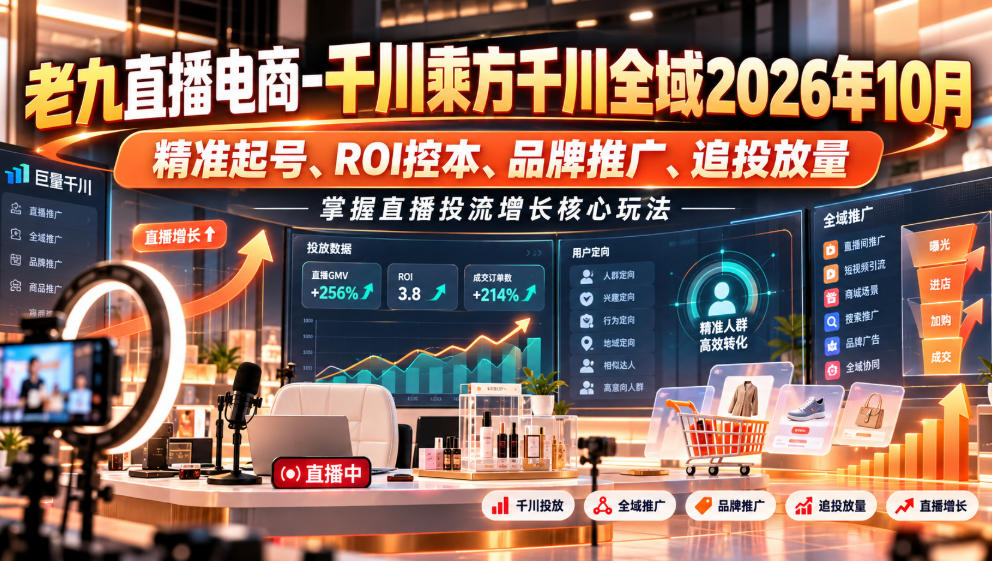 老九直播电商-千川乘方千川全域2026年10月,精准起号、ROI控本、品牌推广、追投放量,掌握直播投流增长核心玩法-卿云社