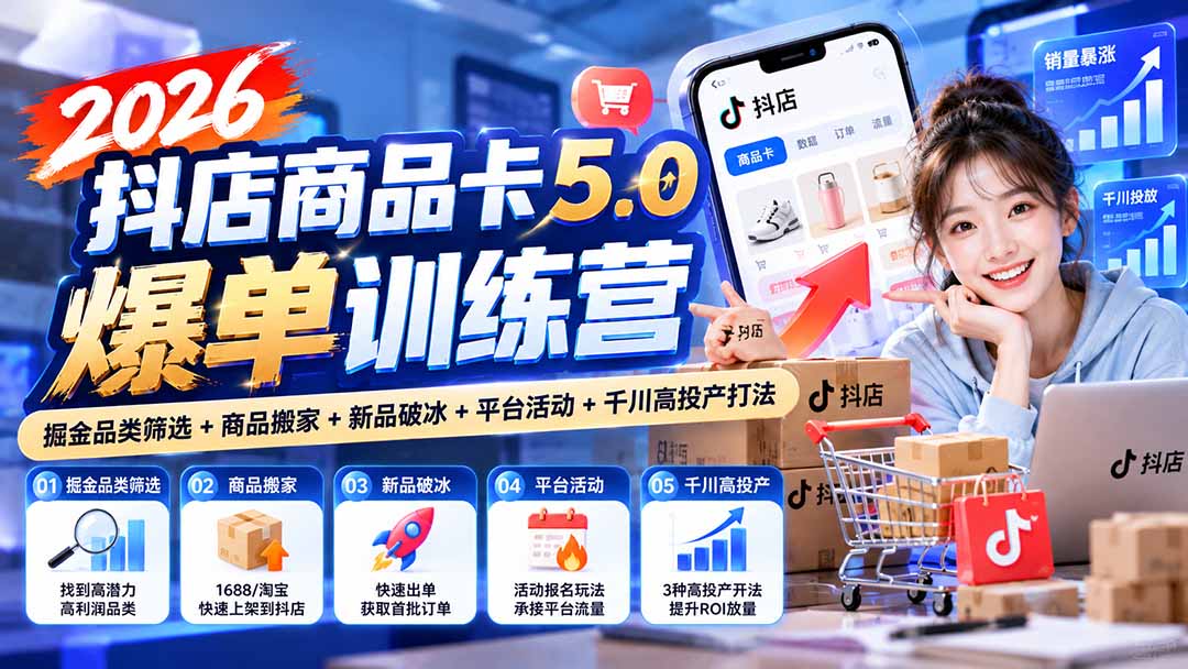 2026抖店商品卡5.0爆单训练营:掘金品类筛选+商品搬家+新品破冰+平台活动+千川高投产打法-卿云社