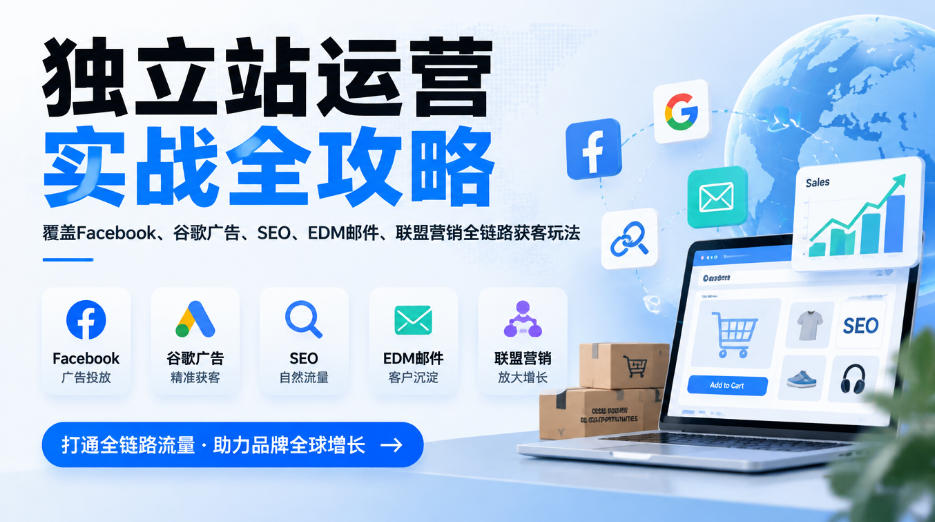 独立站运营实战全攻略，覆盖Facebook、谷歌广告、SEO、EDM邮件、联盟营销全链路获客玩法(更新2026)-卿云社