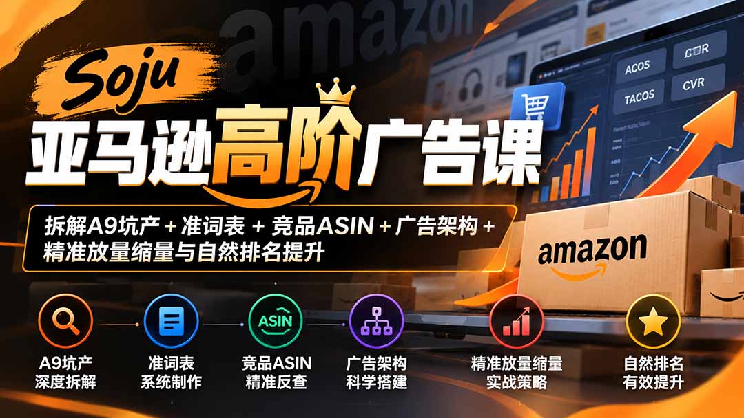 Soju亚马逊高阶广告课:拆解A9坑产+准词表+竞品ASIN+广告架构+精准放量缩量与自然排名提升-卿云社