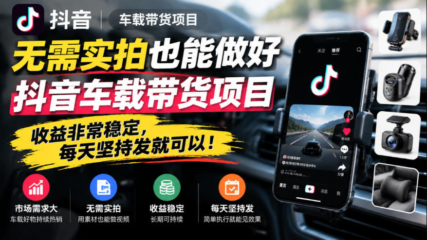 无需实拍也能做好抖音车载带货项目，收益非常稳定，每天坚持发就可以！-卿云社