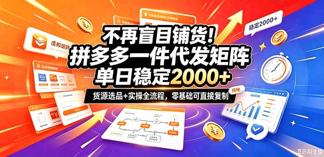 不再盲目铺货！拼多多一件代发矩阵落地攻略，提供优质货源店铺运营全流程，零基础可直接复制-卿云社