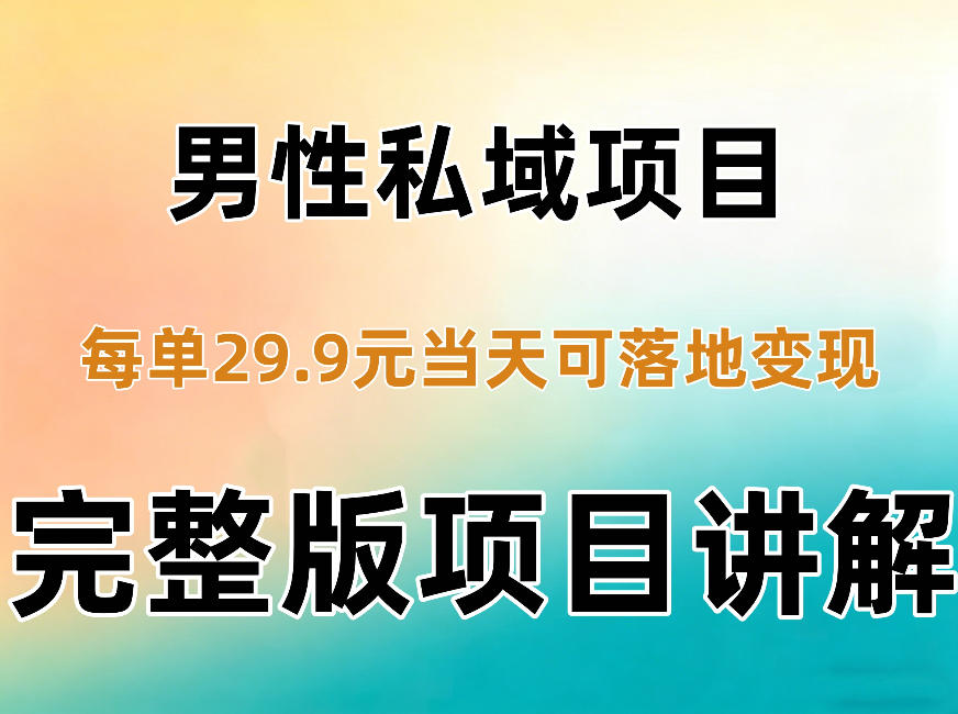 男性私域项目每单29.9,当天就能落地变现【不是S粉项目】详细拆解-卿云社