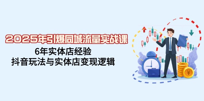 2025年引爆同城流量实战课，6年实体店经验，抖音玩法与实体店变现逻辑-卿云社