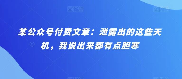 某公众号付费文章：泄露出的这些天机，我说出来都有点胆寒-卿云社