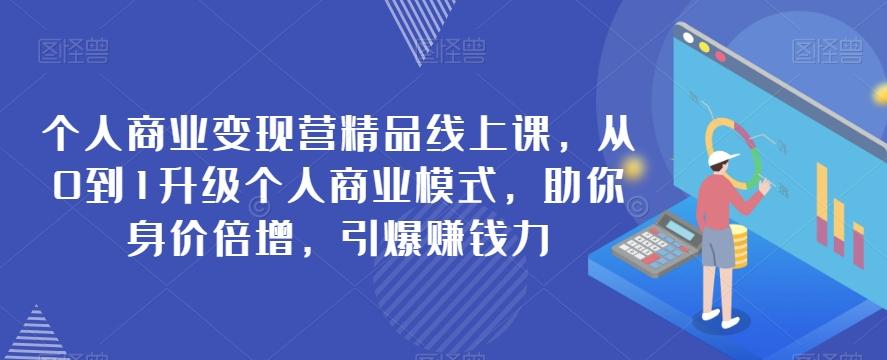 个人商业变现营精品线上课，从0到1升级个人商业模式，助你身价倍增，引爆赚钱力-卿云社