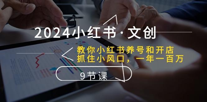 2024小红书·文创：教你小红书养号和开店、抓住小风口 一年一百万 (9节课-卿云社