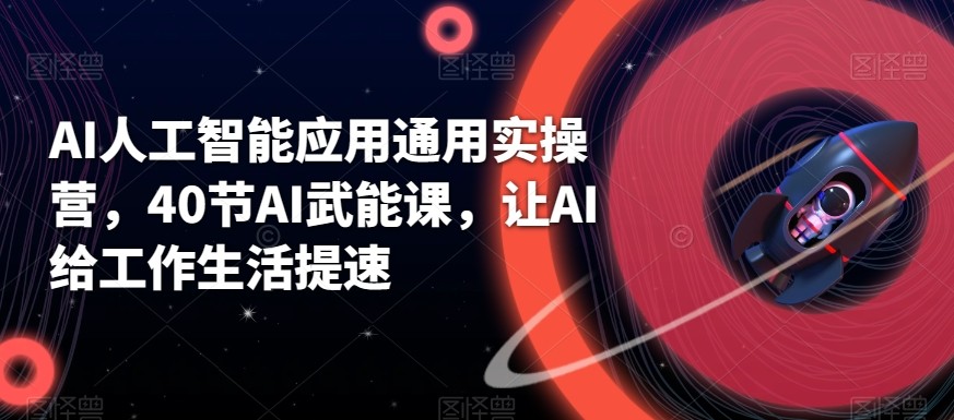 AI人工智能应用通用实操营，40节AI赋能课，让AI给工作生活提速-卿云社