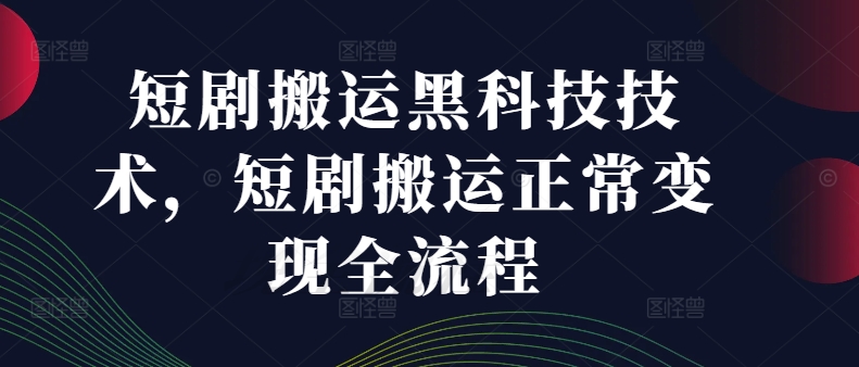 短剧搬运黑科技技术，短剧搬运正常变现全流程-卿云社