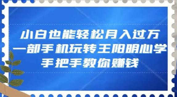 小白也能轻松月入过万，一部手机玩转王阳明心学，手把手教你赚钱【揭秘】-卿云社