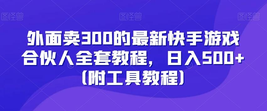外面卖300的最新快手游戏合伙人全套教程，日入500+（附工具教程）-卿云社