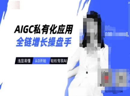 AIGC私有化应用全链增长操盘手，浅显易懂，从0开始轻松，驾驭AI-卿云社