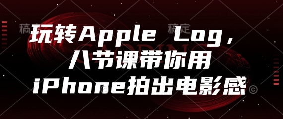 玩转Apple Log，八节课带你用iPhone拍出电影感-卿云社