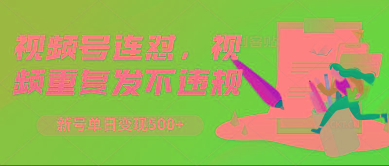 视频号连怼，视频重复发不违规，新号单日变现500+-卿云社
