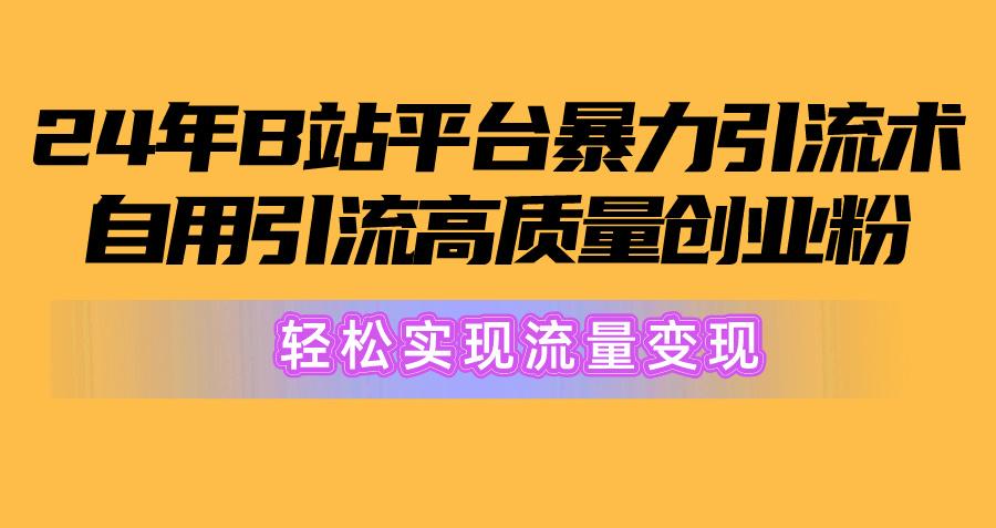 2024年B站平台暴力引流术，自用引流高质量创业粉，轻松实现流量变现！-卿云社