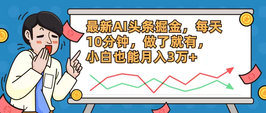 最新AI头条掘金，每天10分钟，做了就有，小白也能月入3万+-卿云社