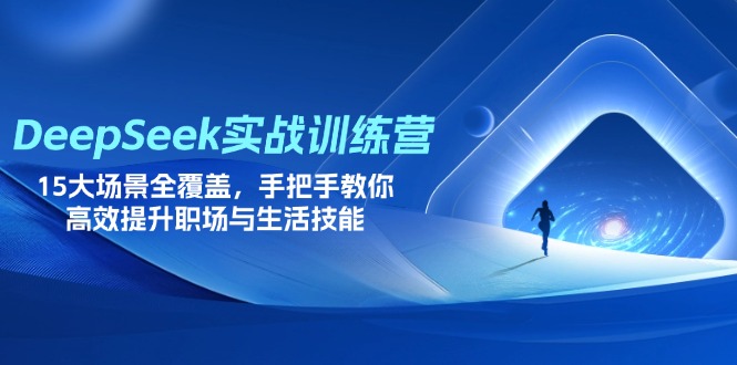 DeepSeek实战训练营，15大场景全覆盖，手把手教你高效提升职场与生活技能-卿云社