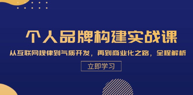 个人品牌构建实战课：从互联网规律到气质开发，再到商业化之路，全程解析-卿云社