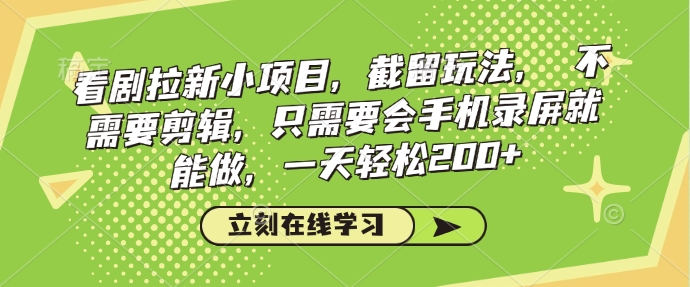 看剧拉新小项目，截留玩法， 不需要剪辑，只需要会手机录屏就能做，一天轻松200+-卿云社