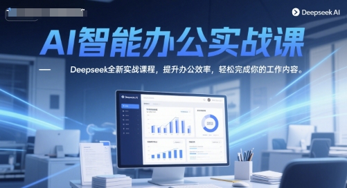 AI智能办公实战课，Deepseek全新实战课程，提升办公效率，轻松完成你的工作内容-卿云社