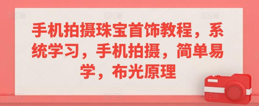 手机拍摄珠宝首饰教程，系统学习，手机拍摄，简单易学，布光原理-卿云社