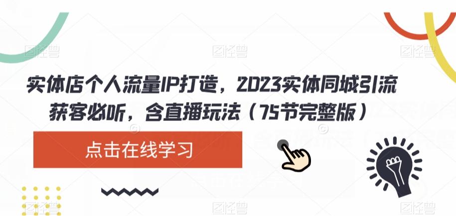 实体店个人流量IP打造，2023实体同城引流获客必听，含直播玩法（75节完整版）-卿云社