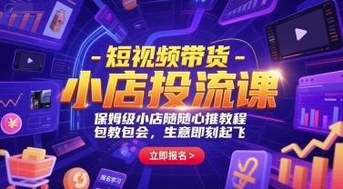 短视频带货-小店投流课，保姆级小店随心推教程，包教包会，生意即刻起飞-卿云社