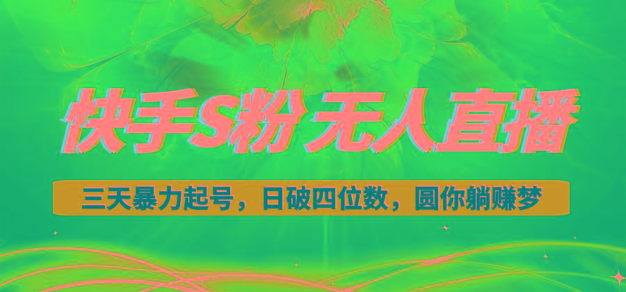 快手S粉无人直播教程，零粉三天暴力起号，日破四位数，小白可入-卿云社