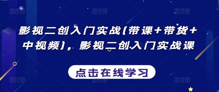 影视二创入门实战(带课+带货+中视频)，影视二创入门实战课-卿云社