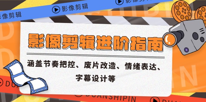 影像剪辑进阶指南，涵盖节奏把控、废片改造、情绪表达、字幕设计等-卿云社